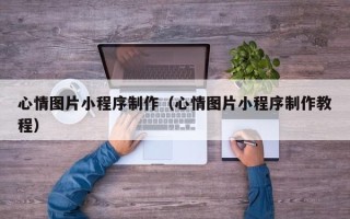 白沙心情图片小程序制作（心情图片小程序制作教程）