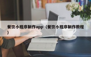 白沙餐饮小程序制作app（餐饮小程序制作教程）