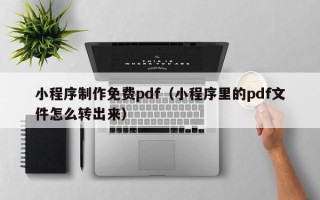 白沙小程序制作免费pdf（小程序里的pdf文件怎么转出来）