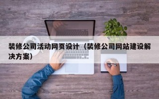 白沙装修公司活动网页设计（装修公司网站建设解决方案）