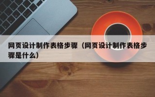 白沙网页设计制作表格步骤（网页设计制作表格步骤是什么）