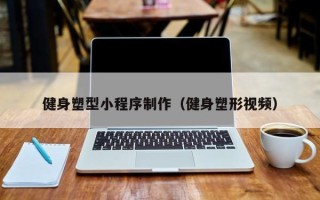 白沙健身塑型小程序制作（健身塑形视频）