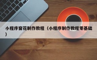 白沙小程序窗花制作教程（小程序制作教程零基础）