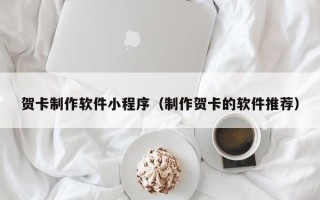 白沙贺卡制作软件小程序（制作贺卡的软件推荐）