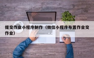 白沙提交作业小程序制作（微信小程序布置作业交作业）
