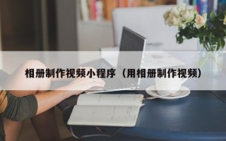 白沙相册制作视频小程序（用相册制作视频）