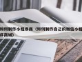 白沙如何制作小程序商（如何制作自己的微信小程序商城）