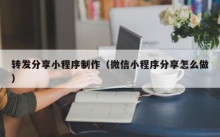 白沙转发分享小程序制作（微信小程序分享怎么做）
