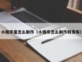 白沙小程序是怎么制作（小程序怎么制作和发布）