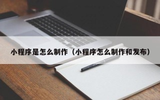白沙小程序是怎么制作（小程序怎么制作和发布）