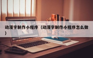 白沙动漫字制作小程序（动漫字制作小程序怎么做）