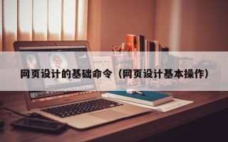 白沙网页设计的基础命令（网页设计基本操作）